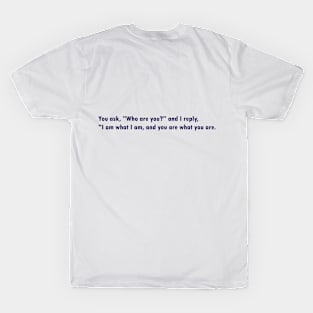 You ask, "Who are you?" and I reply, "I am what I am, and you are what you are." T-Shirt